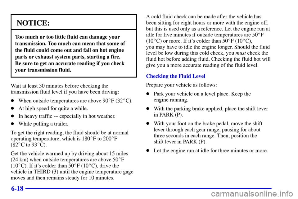 CHEVROLET C3500 HD 2001 4.G Owners Manual 6-18
NOTICE:
Too much or too little fluid can damage your
transmission. Too much can mean that some of
the fluid could come out and fall on hot engine
parts or exhaust system parts, starting a fire.
CHEVROLET C3500 HD 2001 4.G Owners Manual 6-18
NOTICE:
Too much or too little fluid can damage your
transmission. Too much can mean that some of
the fluid could come out and fall on hot engine
parts or exhaust system parts, starting a fire.