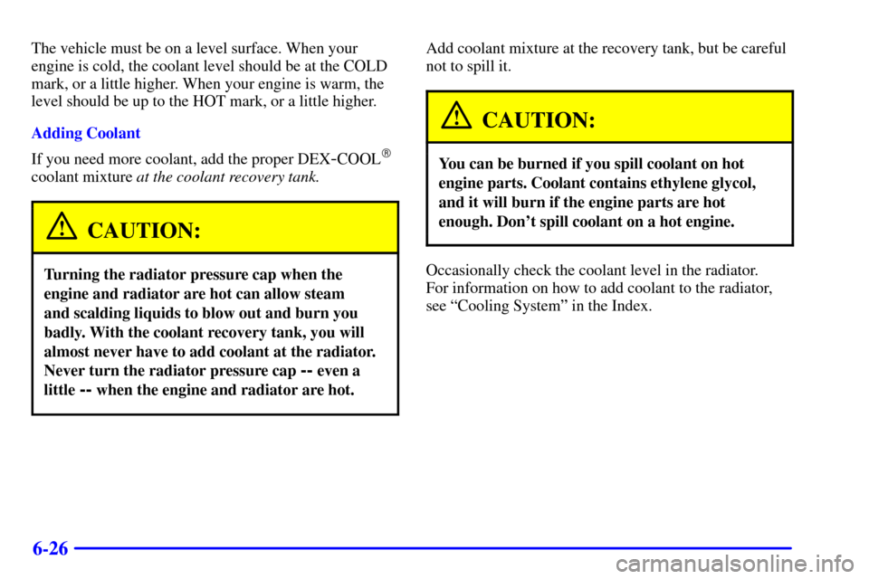 CHEVROLET C3500 HD 2001 4.G Owners Manual 6-26
The vehicle must be on a level surface. When your
engine is cold, the coolant level should be at the COLD
mark, or a little higher. When your engine is warm, the
level should be up to the HOT mar CHEVROLET C3500 HD 2001 4.G Owners Manual 6-26
The vehicle must be on a level surface. When your
engine is cold, the coolant level should be at the COLD
mark, or a little higher. When your engine is warm, the
level should be up to the HOT mar
