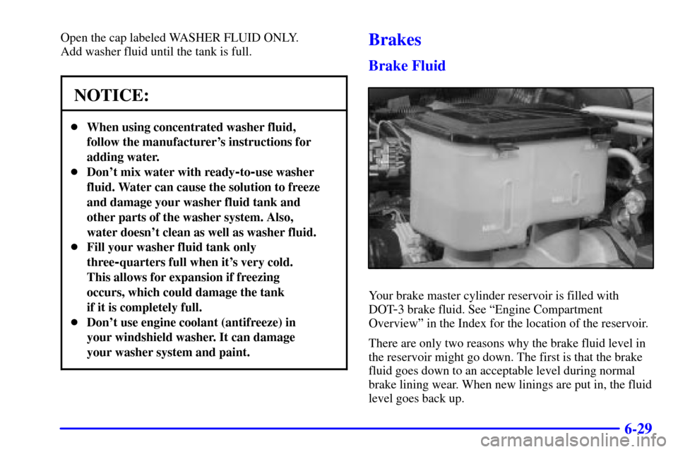 CHEVROLET C3500 HD 2001 4.G Owners Manual 6-29
Open the cap labeled WASHER FLUID ONLY.
Add washer fluid until the tank is full.
NOTICE:
When using concentrated washer fluid,
follow the manufacturers instructions for
adding water.
Dont mi CHEVROLET C3500 HD 2001 4.G Owners Manual 6-29
Open the cap labeled WASHER FLUID ONLY.
Add washer fluid until the tank is full.
NOTICE:
When using concentrated washer fluid,
follow the manufacturers instructions for
adding water.
Dont mi