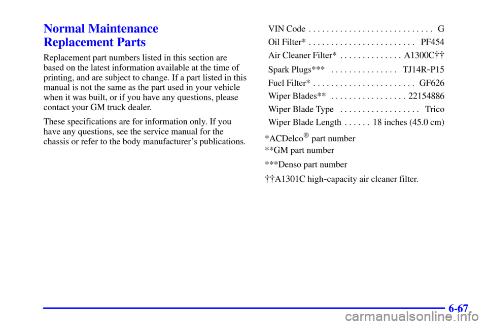 CHEVROLET C3500 HD 2001 4.G Owners Manual 6-67
Normal Maintenance
Replacement Parts
Replacement part numbers listed in this section are
based on the latest information available at the time of
printing, and are subject to change. If a part l CHEVROLET C3500 HD 2001 4.G Owners Manual 6-67
Normal Maintenance
Replacement Parts
Replacement part numbers listed in this section are
based on the latest information available at the time of
printing, and are subject to change. If a part l