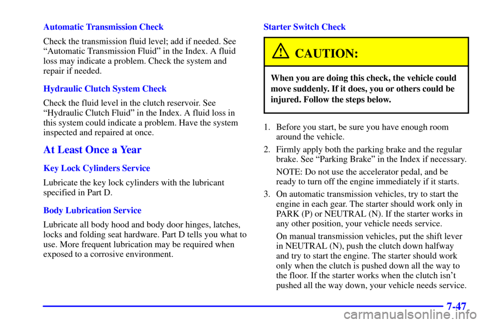 CHEVROLET C3500 HD 2001 4.G Owners Manual 7-47
Automatic Transmission Check
Check the transmission fluid level; add if needed. See
ªAutomatic Transmission Fluidº in the Index. A fluid
loss may indicate a problem. Check the system and
repair CHEVROLET C3500 HD 2001 4.G Owners Manual 7-47
Automatic Transmission Check
Check the transmission fluid level; add if needed. See
ªAutomatic Transmission Fluidº in the Index. A fluid
loss may indicate a problem. Check the system and
repair