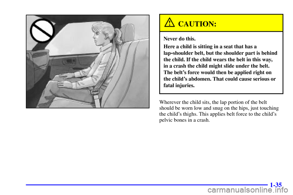 CHEVROLET C3500 HD 2001 4.G Owners Manual 1-35
CAUTION:
Never do this.
Here a child is sitting in a seat that has a
lap
-shoulder belt, but the shoulder part is behind
the child. If the child wears the belt in this way, 
in a crash the child 