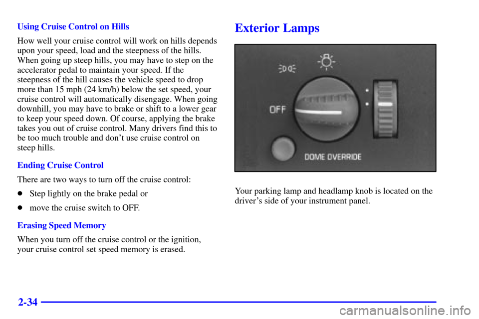 CHEVROLET C3500 HD 2001 4.G Owners Manual 2-34
Using Cruise Control on Hills
How well your cruise control will work on hills depends
upon your speed, load and the steepness of the hills.
When going up steep hills, you may have to step on the
CHEVROLET C3500 HD 2001 4.G Owners Manual 2-34
Using Cruise Control on Hills
How well your cruise control will work on hills depends
upon your speed, load and the steepness of the hills.
When going up steep hills, you may have to step on the