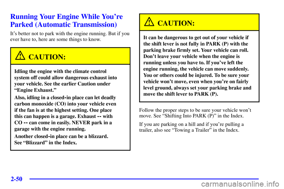 CHEVROLET CAMARO 2002 4.G Owners Manual 2-50
Running Your Engine While Youre
Parked (Automatic Transmission)
Its better not to park with the engine running. But if you
ever have to, here are some things to know.
CAUTION:
Idling the engine CHEVROLET CAMARO 2002 4.G Owners Manual 2-50
Running Your Engine While Youre
Parked (Automatic Transmission)
Its better not to park with the engine running. But if you
ever have to, here are some things to know.
CAUTION:
Idling the engine