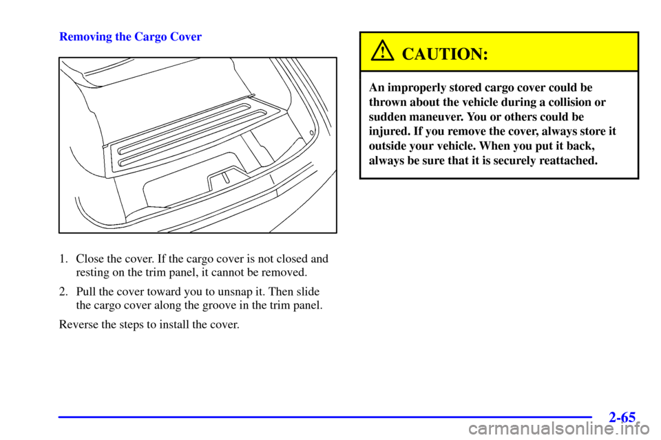 CHEVROLET CAMARO 2002 4.G Owners Manual 2-65
Removing the Cargo Cover
1. Close the cover. If the cargo cover is not closed and
resting on the trim panel, it cannot be removed.
2. Pull the cover toward you to unsnap it. Then slide
the cargo 