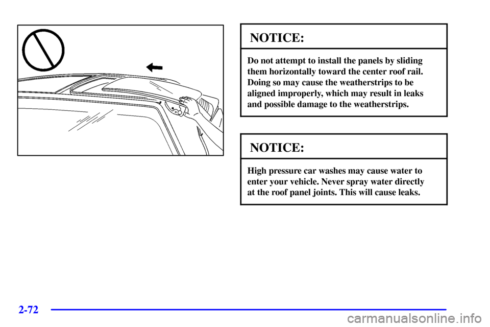 CHEVROLET CAMARO 2002 4.G Owners Manual 2-72
NOTICE:
Do not attempt to install the panels by sliding
them horizontally toward the center roof rail.
Doing so may cause the weatherstrips to be
aligned improperly, which may result in leaks
and