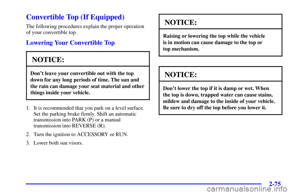 CHEVROLET CAMARO 2002 4.G Owners Manual 2-75
Convertible Top (If Equipped)
The following procedures explain the proper operation
of your convertible top.
Lowering Your Convertible Top
NOTICE:
Dont leave your convertible out with the top
do