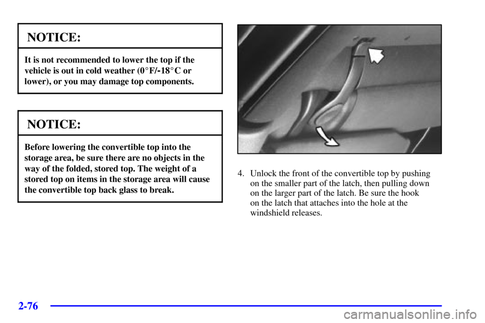 CHEVROLET CAMARO 2002 4.G Owners Manual 2-76
NOTICE:
It is not recommended to lower the top if the
vehicle is out in cold weather (0F/
-18C or
lower), or you may damage top components.
NOTICE:
Before lowering the convertible top into the
