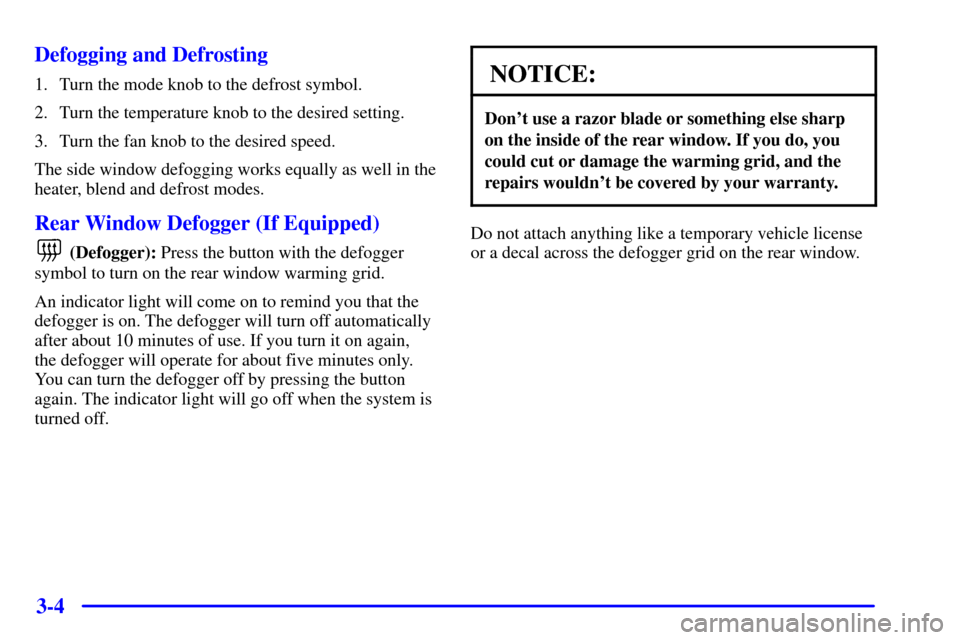 CHEVROLET CAMARO 2002 4.G Owners Manual 3-4 Defogging and Defrosting
1. Turn the mode knob to the defrost symbol.
2. Turn the temperature knob to the desired setting.
3. Turn the fan knob to the desired speed.
The side window defogging work