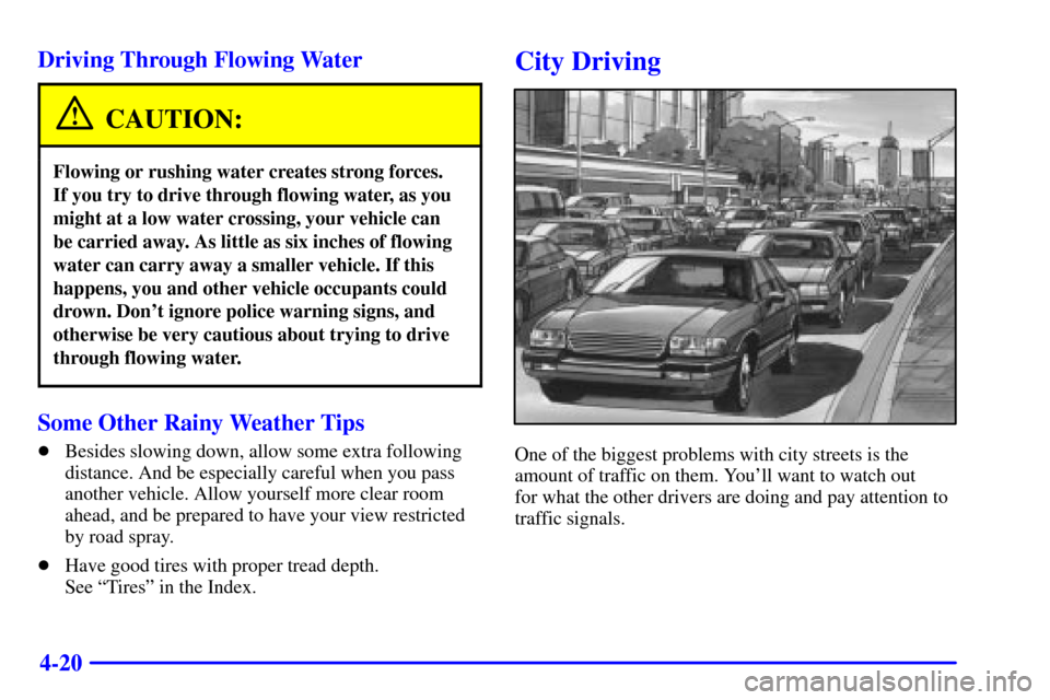 CHEVROLET CAMARO 2002 4.G Owners Manual 4-20 Driving Through Flowing Water
CAUTION:
Flowing or rushing water creates strong forces. 
If you try to drive through flowing water, as you
might at a low water crossing, your vehicle can 
be carri