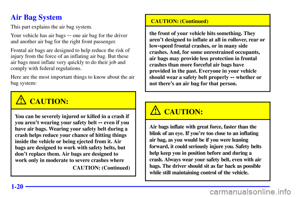 CHEVROLET CAMARO 2002 4.G Owners Manual 1-20
Air Bag System
This part explains the air bag system.
Your vehicle has air bags 
-- one air bag for the driver
and another air bag for the right front passenger.
Frontal air bags are designed to 