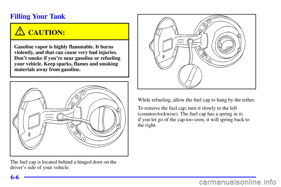 CHEVROLET CAMARO 2002 4.G Owners Manual 6-6
Filling Your Tank
CAUTION:
Gasoline vapor is highly flammable. It burns
violently, and that can cause very bad injuries.
Dont smoke if youre near gasoline or refueling
your vehicle. Keep sparks,