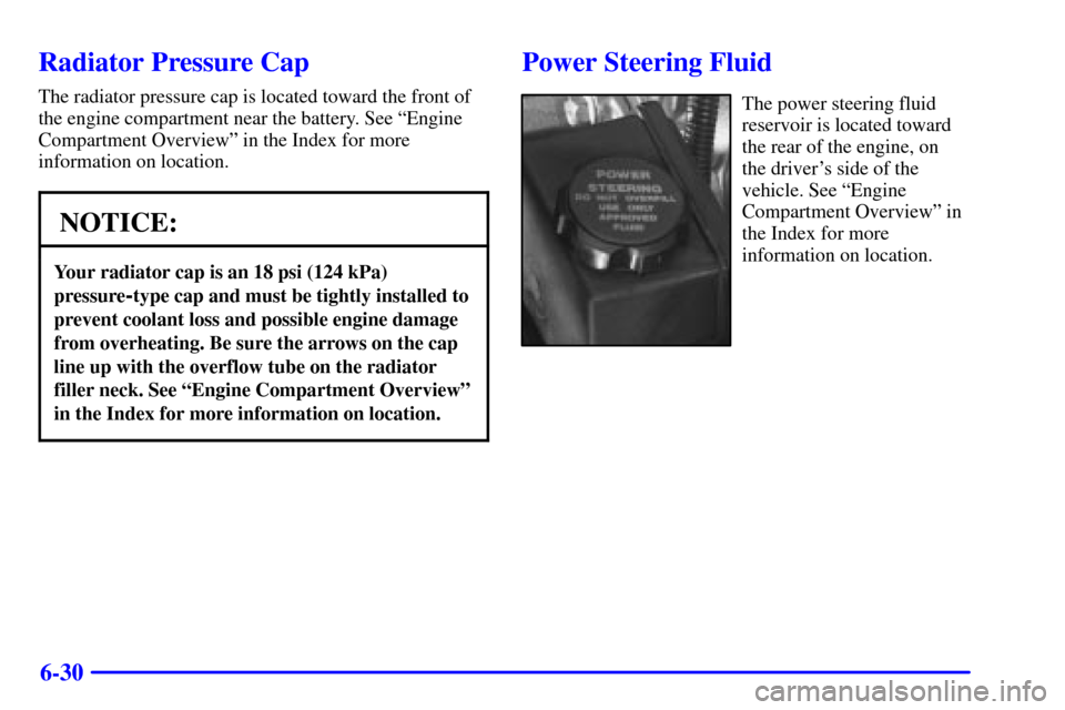 CHEVROLET CAMARO 2002 4.G Owners Manual 6-30
Radiator Pressure Cap
The radiator pressure cap is located toward the front of
the engine compartment near the battery. See ªEngine
Compartment Overviewº in the Index for more
information on lo