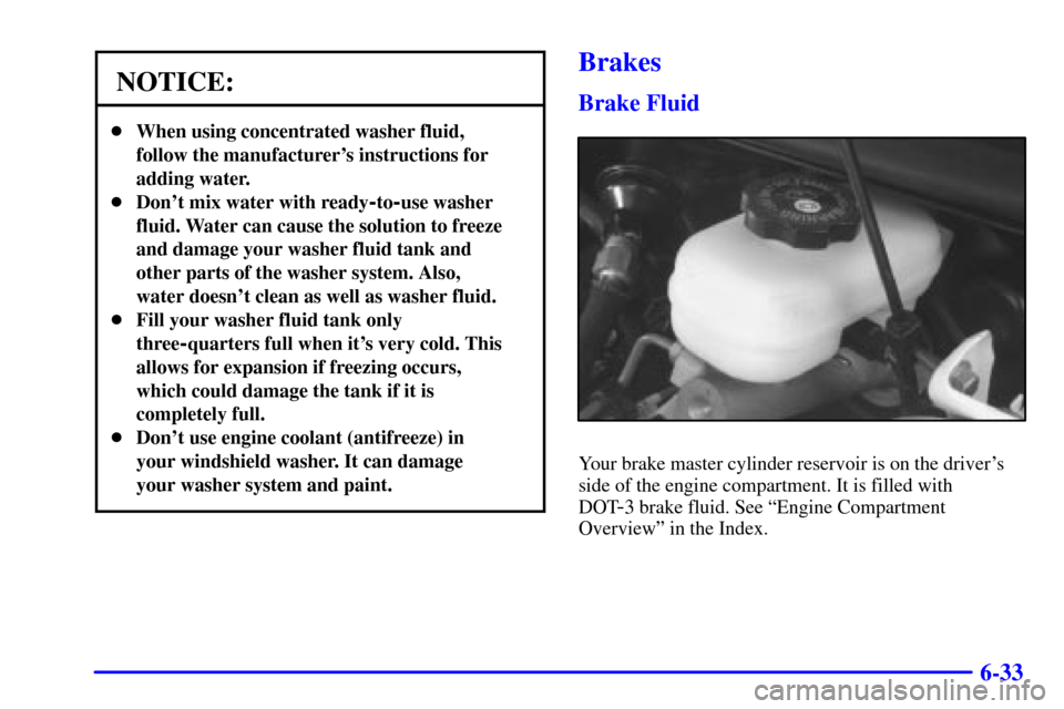 CHEVROLET CAMARO 2002 4.G Owners Manual 6-33
NOTICE:
When using concentrated washer fluid,
follow the manufacturers instructions for
adding water.
Dont mix water with ready
-to-use washer
fluid. Water can cause the solution to freeze
an