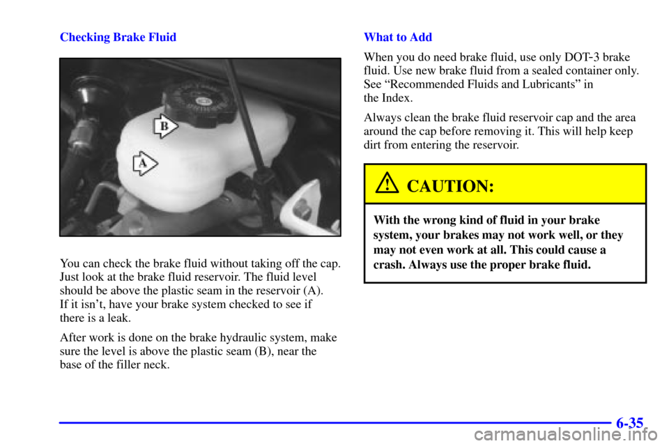 CHEVROLET CAMARO 2002 4.G Owners Manual 6-35
Checking Brake Fluid
You can check the brake fluid without taking off the cap.
Just look at the brake fluid reservoir. The fluid level
should be above the plastic seam in the reservoir (A). 
If i