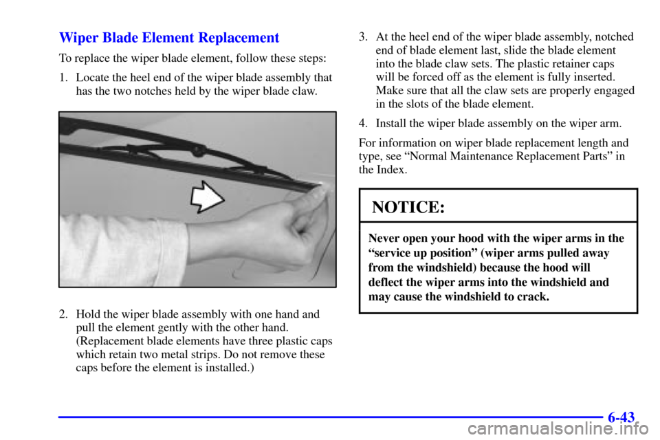 CHEVROLET CAMARO 2002 4.G Owners Manual 6-43 Wiper Blade Element Replacement
To replace the wiper blade element, follow these steps:
1. Locate the heel end of the wiper blade assembly that
has the two notches held by the wiper blade claw.
2