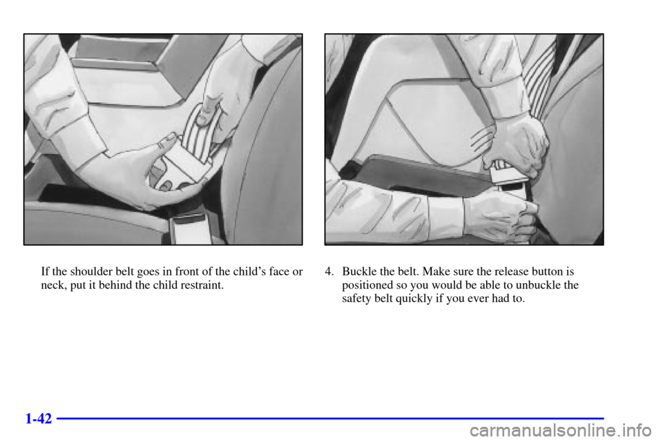 CHEVROLET CAMARO 2002 4.G Owners Manual 1-42
If the shoulder belt goes in front of the childs face or
neck, put it behind the child restraint.4. Buckle the belt. Make sure the release button is
positioned so you would be able to unbuckle t