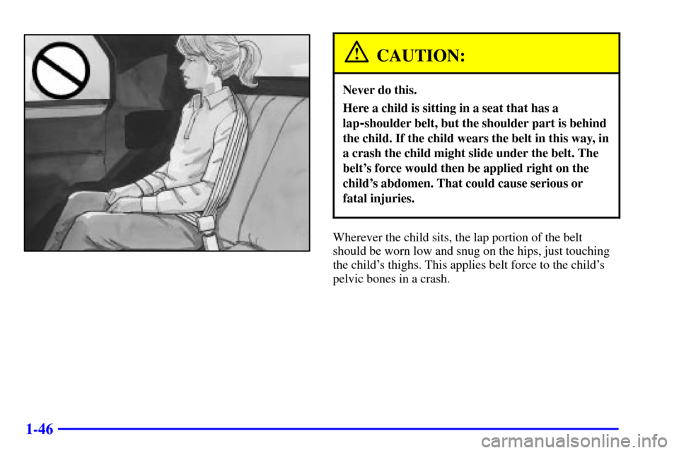 CHEVROLET CAMARO 2002 4.G Owners Manual 1-46
CAUTION:
Never do this.
Here a child is sitting in a seat that has a
lap
-shoulder belt, but the shoulder part is behind
the child. If the child wears the belt in this way, in
a crash the child m
