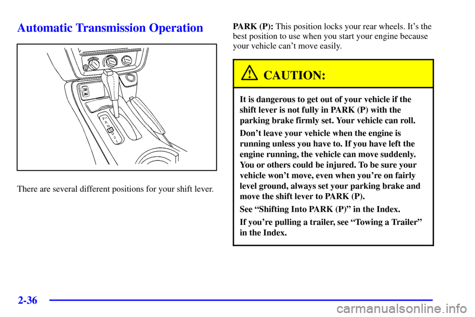 CHEVROLET CAMARO 2002 4.G Owners Manual 2-36
Automatic Transmission Operation
There are several different positions for your shift lever.PARK (P): This position locks your rear wheels. Its the
best position to use when you start your engin