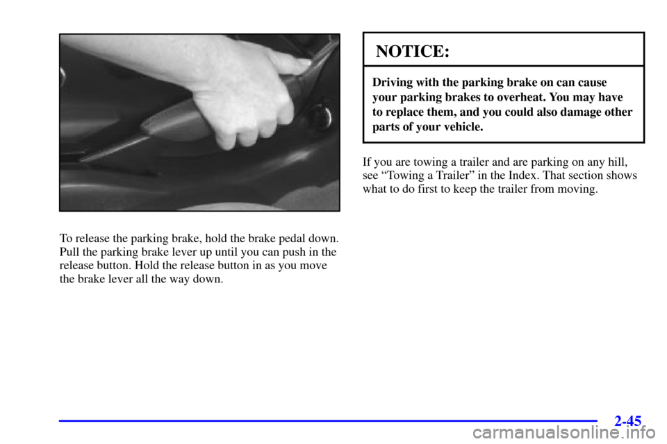 CHEVROLET CAMARO 2002 4.G Owners Manual 2-45
To release the parking brake, hold the brake pedal down.
Pull the parking brake lever up until you can push in the
release button. Hold the release button in as you move
the brake lever all the w