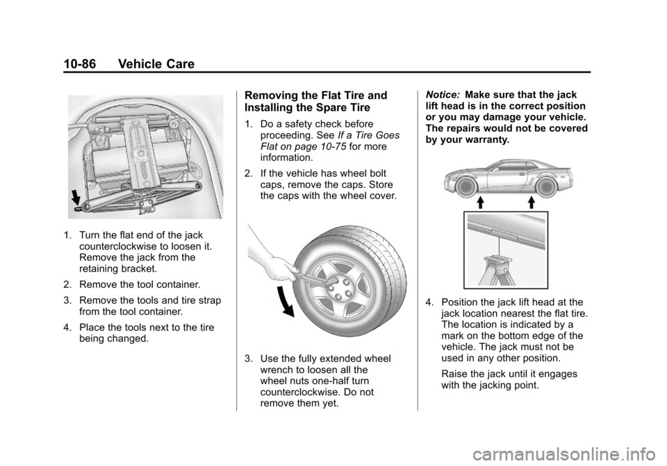 CHEVROLET CAMARO 2011 5.G Owners Manual Black plate (86,1)Chevrolet Camaro Owner Manual - 2011
10-86 Vehicle Care
1. Turn the flat end of the jackcounterclockwise to loosen it.
Remove the jack from the
retaining bracket.
2. Remove the tool CHEVROLET CAMARO 2011 5.G Owners Manual Black plate (86,1)Chevrolet Camaro Owner Manual - 2011
10-86 Vehicle Care
1. Turn the flat end of the jackcounterclockwise to loosen it.
Remove the jack from the
retaining bracket.
2. Remove the tool