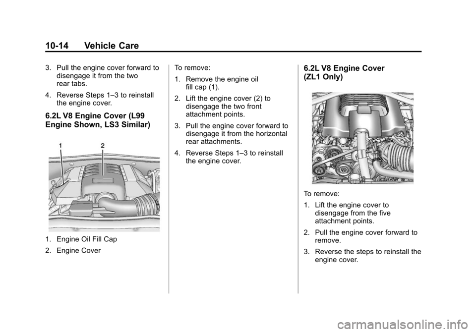 CHEVROLET CAMARO 2014 5.G Owners Manual Black plate (14,1)Chevrolet Camaro Owner Manual (GMNA-Localizing-U.S./Canada/Mexico-
6042601) - 2014 - CRC - 1/21/14
10-14 Vehicle Care
3. Pull the engine cover forward todisengage it from the two
rea
