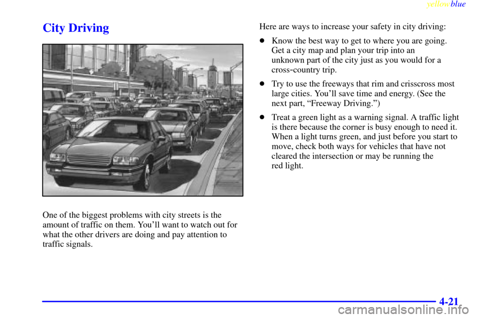 CHEVROLET CAMARO 1999 4.G Owners Manual yellowblue     
4-21
City Driving
One of the biggest problems with city streets is the
amount of traffic on them. Youll want to watch out for
what the other drivers are doing and pay attention to
tra
