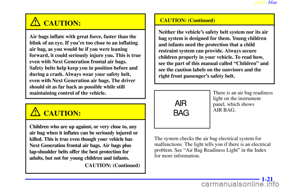 CHEVROLET CAMARO 1999 4.G Owners Manual yellowblue
1-21
CAUTION:
Air bags inflate with great force, faster than the
blink of an eye. If youre too close to an inflating
air bag, as you would be if you were leaning
forward, it could ser CHEVROLET CAMARO 1999 4.G Owners Manual yellowblue
1-21
CAUTION:
Air bags inflate with great force, faster than the
blink of an eye. If youre too close to an inflating
air bag, as you would be if you were leaning
forward, it could ser