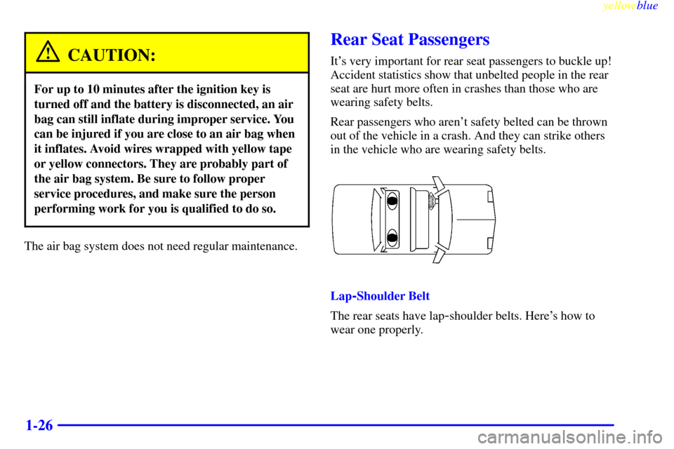 CHEVROLET CAMARO 1999 4.G Owners Manual yellowblue     
1-26
CAUTION:
For up to 10 minutes after the ignition key is
turned off and the battery is disconnected, an air
bag can still inflate during improper service. You
can be injured if you