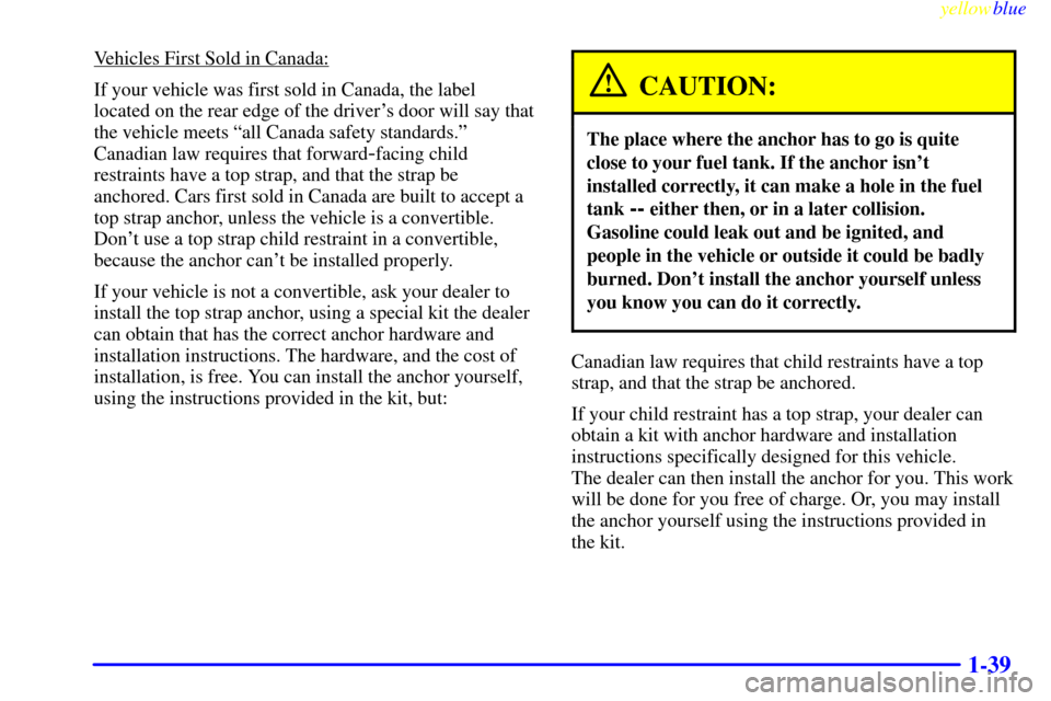 CHEVROLET CAMARO 1999 4.G Owners Manual yellowblue     
1-39
Vehicles First Sold in Canada:
If your vehicle was first sold in Canada, the label
located on the rear edge of the drivers door will say that
the vehicle meets ªall Canada safet