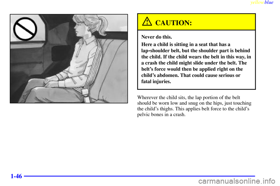 CHEVROLET CAMARO 1999 4.G Owners Manual yellowblue     
1-46
CAUTION:
Never do this.
Here a child is sitting in a seat that has a
lap
-shoulder belt, but the shoulder part is behind
the child. If the child wears the belt in this way, in
a c