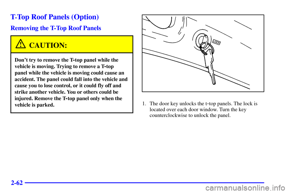 CHEVROLET CAMARO 2000 4.G Owners Manual 2-62
T-Top Roof Panels (Option)
Removing the T-Top Roof Panels
CAUTION:
Dont try to remove the T-top panel while the
vehicle is moving. Trying to remove a T
-top 
panel while the vehicle is moving co