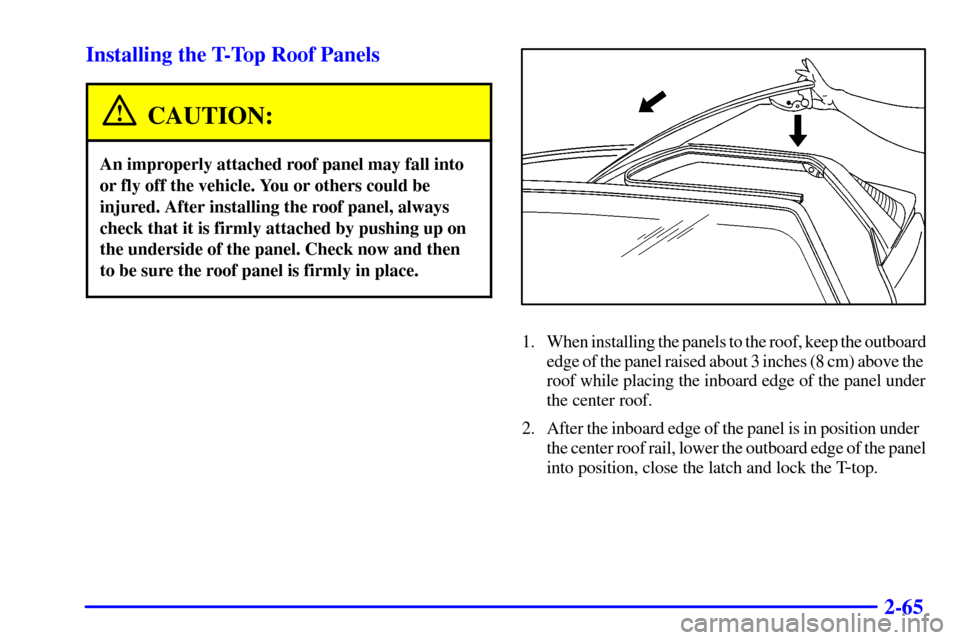 CHEVROLET CAMARO 2000 4.G Owners Manual 2-65 Installing the T-Top Roof Panels
CAUTION:
An improperly attached roof panel may fall into
or fly off the vehicle. You or others could be
injured. After installing the roof panel, always
check tha