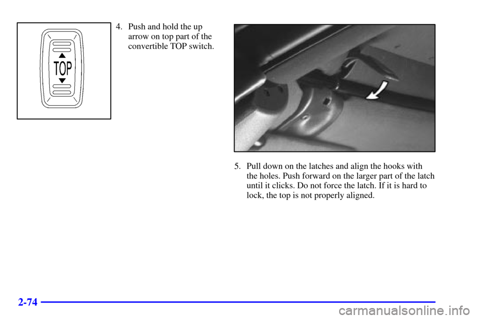 CHEVROLET CAMARO 2000 4.G Owners Manual 2-74
4. Push and hold the up
arrow on top part of the
convertible TOP switch.
5. Pull down on the latches and align the hooks with
the holes. Push forward on the larger part of the latch
until it clic