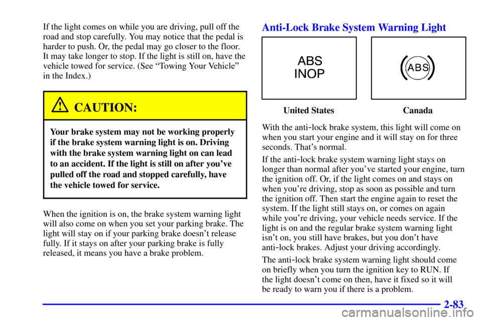 CHEVROLET CAMARO 2000 4.G Owners Manual 2-83
If the light comes on while you are driving, pull off the
road and stop carefully. You may notice that the pedal is
harder to push. Or, the pedal may go closer to the floor.
It may take longer to CHEVROLET CAMARO 2000 4.G Owners Manual 2-83
If the light comes on while you are driving, pull off the
road and stop carefully. You may notice that the pedal is
harder to push. Or, the pedal may go closer to the floor.
It may take longer to