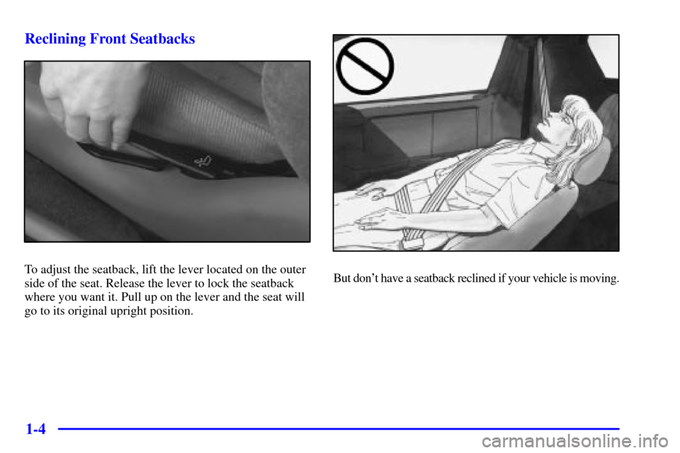 CHEVROLET CAMARO 2000 4.G Owners Manual 1-4 Reclining Front Seatbacks
To adjust the seatback, lift the lever located on the outer
side of the seat. Release the lever to lock the seatback
where you want it. Pull up on the lever and the seat 