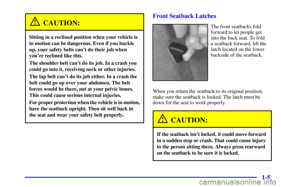 CHEVROLET CAMARO 2000 4.G Owners Manual 1-5
CAUTION:
Sitting in a reclined position when your vehicle is
in motion can be dangerous. Even if you buckle
up, your safety belts cant do their job when
youre reclined like this.
The shoulder be CHEVROLET CAMARO 2000 4.G Owners Manual 1-5
CAUTION:
Sitting in a reclined position when your vehicle is
in motion can be dangerous. Even if you buckle
up, your safety belts cant do their job when
youre reclined like this.
The shoulder be