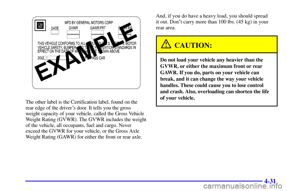 CHEVROLET CAMARO 2000 4.G Owners Manual 4-31
The other label is the Certification label, found on the
rear edge of the drivers door. It tells you the gross
weight capacity of your vehicle, called the Gross Vehicle
Weight Rating (GVWR). The