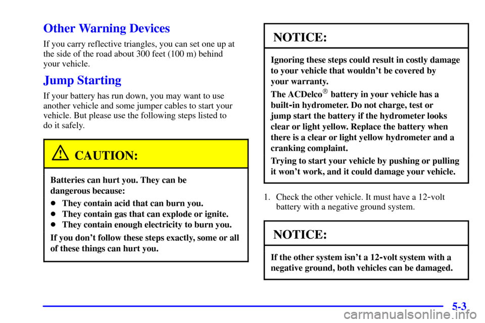 CHEVROLET CAMARO 2000 4.G Owners Manual 5-3
Other Warning Devices
If you carry reflective triangles, you can set one up at
the side of the road about 300 feet (100 m) behind 
your vehicle.
Jump Starting
If your battery has run down, you may