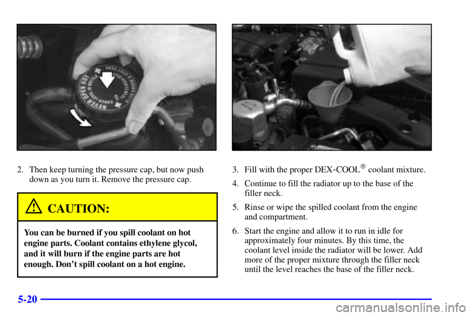 CHEVROLET CAMARO 2000 4.G Owners Manual 5-20
2. Then keep turning the pressure cap, but now push
down as you turn it. Remove the pressure cap.
CAUTION:
You can be burned if you spill coolant on hot
engine parts. Coolant contains ethylene gl