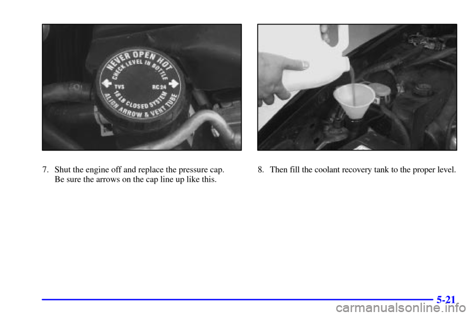 CHEVROLET CAMARO 2000 4.G Owners Manual 5-21
7. Shut the engine off and replace the pressure cap. 
Be sure the arrows on the cap line up like this.8. Then fill the coolant recovery tank to the proper level. 