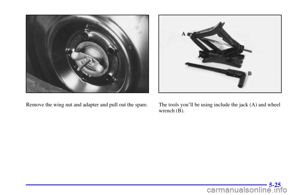 CHEVROLET CAMARO 2000 4.G Owners Manual 5-25
Remove the wing nut and adapter and pull out the spare.The tools youll be using include the jack (A) and wheel
wrench (B). 