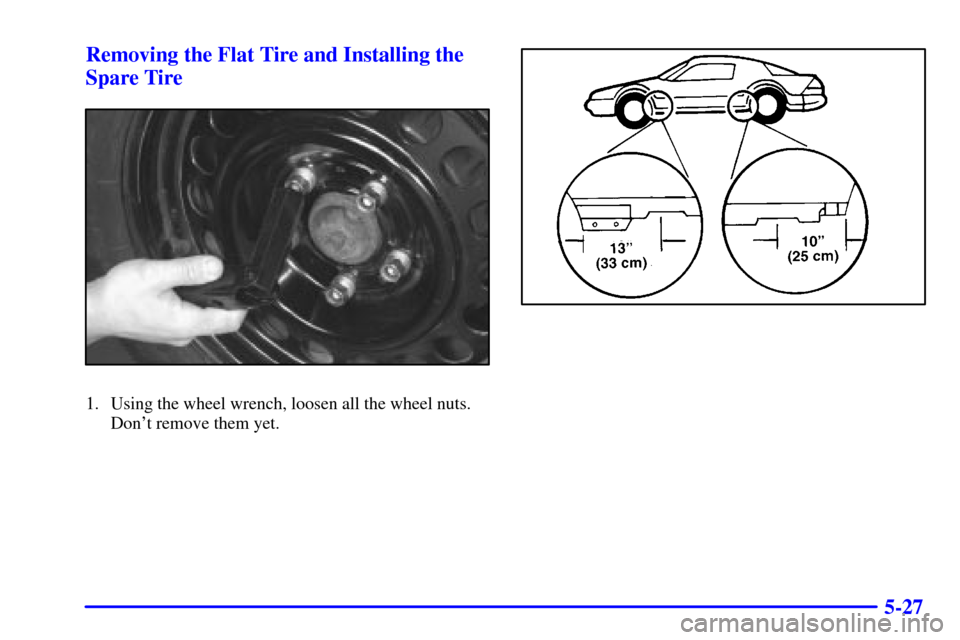 CHEVROLET CAMARO 2000 4.G Owners Manual 5-27 Removing the Flat Tire and Installing the
Spare Tire
1. Using the wheel wrench, loosen all the wheel nuts.
Dont remove them yet. 
