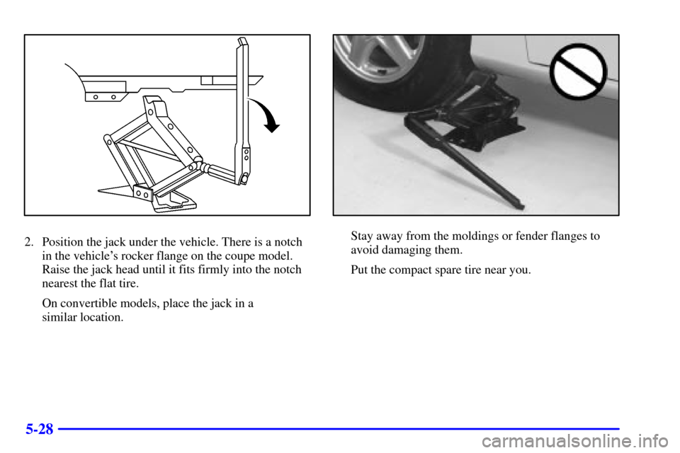 CHEVROLET CAMARO 2000 4.G Owners Manual 5-28
2. Position the jack under the vehicle. There is a notch
in the vehicles rocker flange on the coupe model.
Raise the jack head until it fits firmly into the notch
nearest the flat tire.
On conve