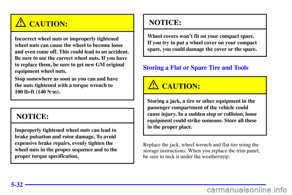 CHEVROLET CAMARO 2000 4.G Owners Manual 5-32
CAUTION:
Incorrect wheel nuts or improperly tightened
wheel nuts can cause the wheel to become loose
and even come off. This could lead to an accident.
Be sure to use the correct wheel nuts. If y CHEVROLET CAMARO 2000 4.G Owners Manual 5-32
CAUTION:
Incorrect wheel nuts or improperly tightened
wheel nuts can cause the wheel to become loose
and even come off. This could lead to an accident.
Be sure to use the correct wheel nuts. If y