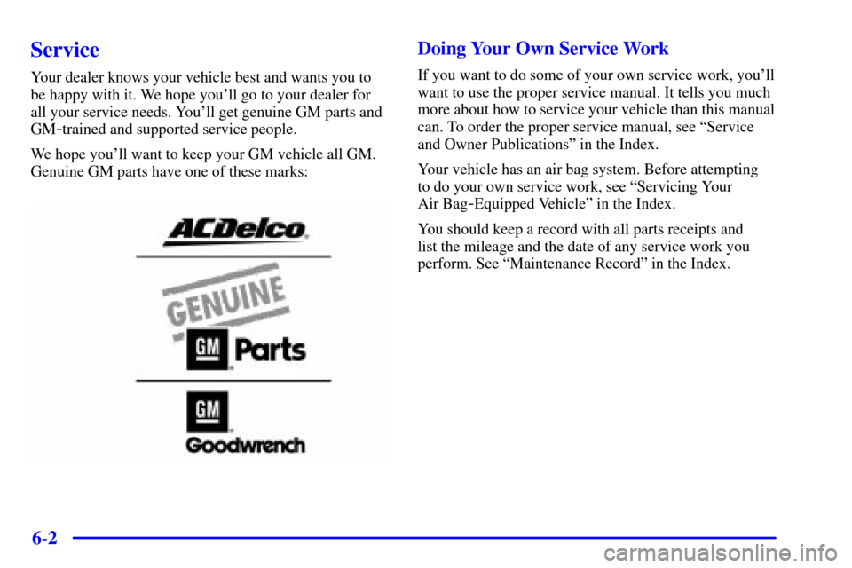 CHEVROLET CAMARO 2000 4.G Owners Manual 6-2
Service
Your dealer knows your vehicle best and wants you to
be happy with it. We hope youll go to your dealer for
all your service needs. Youll get genuine GM parts and
GM
-trained and supporte