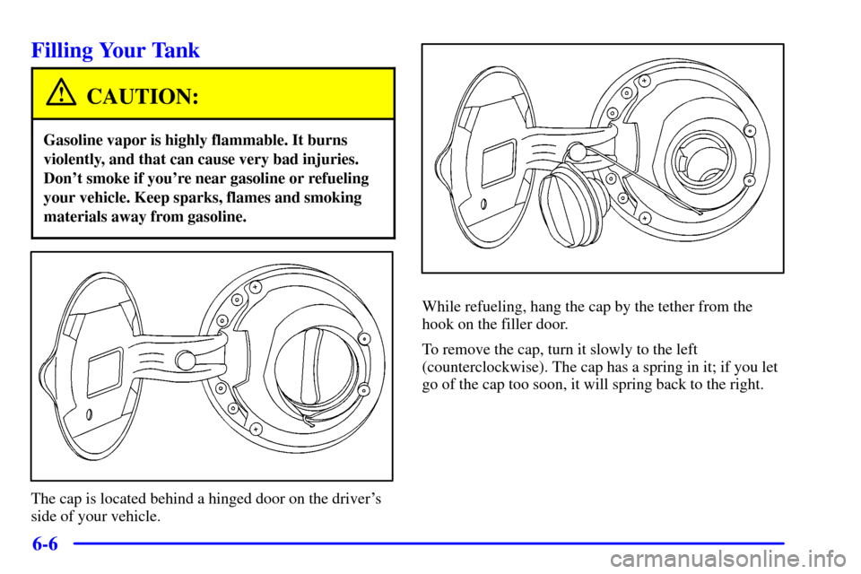 CHEVROLET CAMARO 2000 4.G Owners Manual 6-6
Filling Your Tank
CAUTION:
Gasoline vapor is highly flammable. It burns
violently, and that can cause very bad injuries.
Dont smoke if youre near gasoline or refueling
your vehicle. Keep sparks,