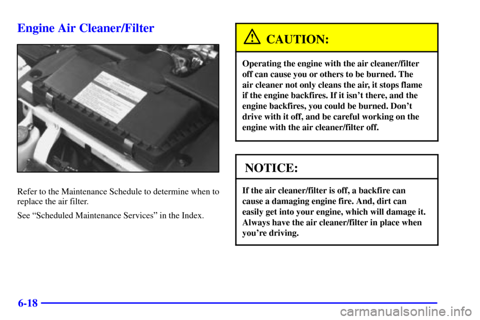 CHEVROLET CAMARO 2000 4.G Owners Manual 6-18
Engine Air Cleaner/Filter
Refer to the Maintenance Schedule to determine when to
replace the air filter.
See ªScheduled Maintenance Servicesº in the Index.
CAUTION:
Operating the engine with th