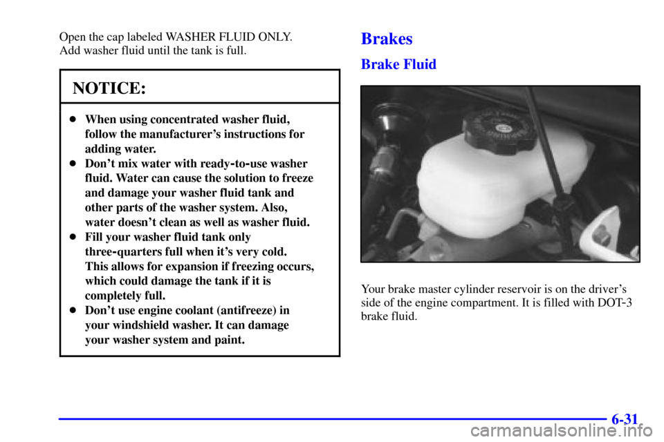 CHEVROLET CAMARO 2000 4.G Owners Manual 6-31
Open the cap labeled WASHER FLUID ONLY. 
Add washer fluid until the tank is full.
NOTICE:
When using concentrated washer fluid,
follow the manufacturers instructions for
adding water.
Dont mi