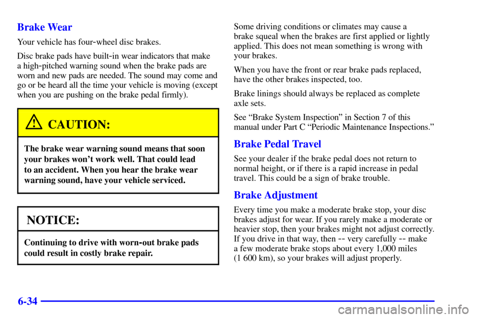CHEVROLET CAMARO 2000 4.G Owners Manual 6-34 Brake Wear
Your vehicle has four-wheel disc brakes.
Disc brake pads have built
-in wear indicators that make 
a high
-pitched warning sound when the brake pads are
worn and new pads are needed. T